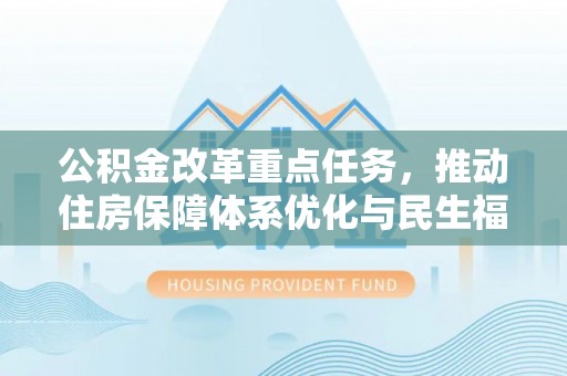 中牟公积金改革重点任务，推动住房保障体系优化与民生福祉提升