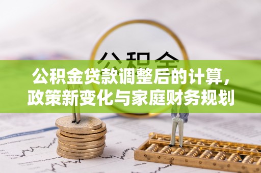 中牟公积金贷款调整后的计算，政策新变化与家庭财务规划