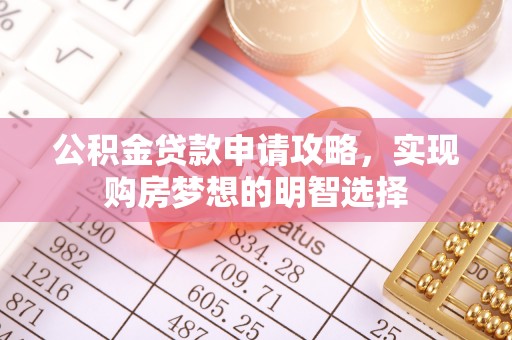 中牟公积金贷款申请攻略，实现购房梦想的明智选择