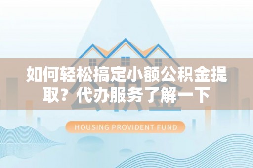 中牟如何轻松搞定小额公积金提取？代办服务了解一下