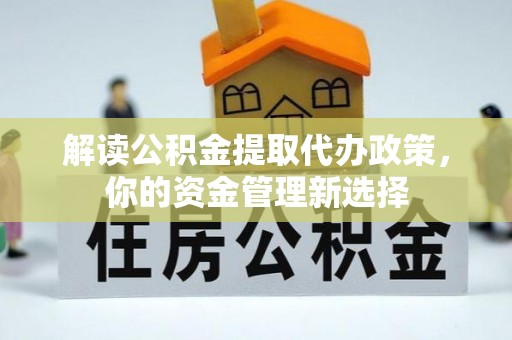 中牟解读公积金提取代办政策，你的资金管理新选择