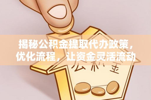 中牟揭秘公积金提取代办政策，优化流程，让资金灵活流动