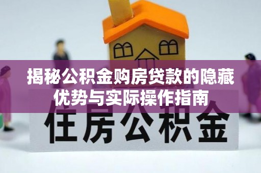 中牟揭秘公积金购房贷款的隐藏优势与实际操作指南