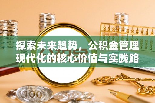 中牟探索未来趋势，公积金管理现代化的核心价值与实践路径