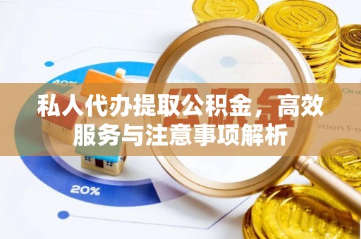 中牟私人代办提取公积金，高效服务与注意事项解析