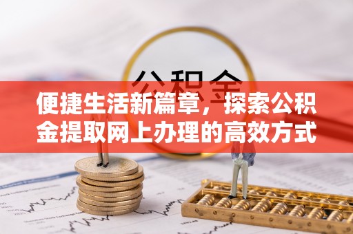 中牟便捷生活新篇章，探索公积金提取网上办理的高效方式