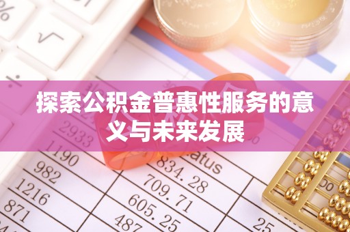 中牟探索公积金普惠性服务的意义与未来发展