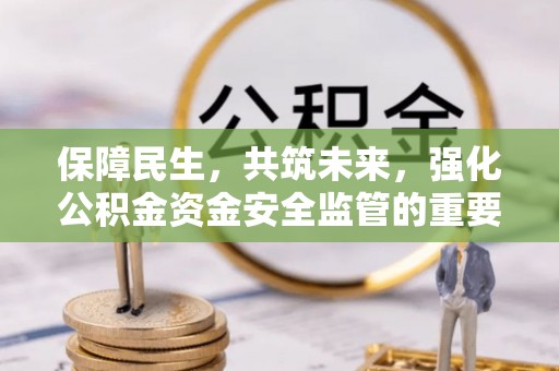 中牟保障民生，共筑未来，强化公积金资金安全监管的重要性
