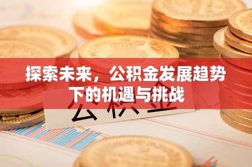 中牟探索未来，公积金发展趋势下的机遇与挑战