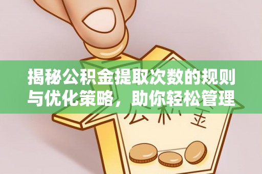 中牟揭秘公积金提取次数的规则与优化策略，助你轻松管理财务