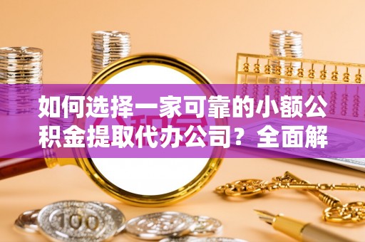 中牟如何选择一家可靠的小额公积金提取代办公司？全面解析与指南