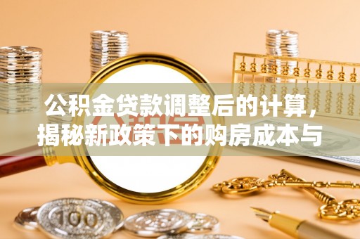 中牟公积金贷款调整后的计算，揭秘新政策下的购房成本与规划策略