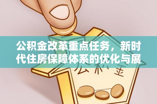 中牟公积金改革重点任务，新时代住房保障体系的优化与展望