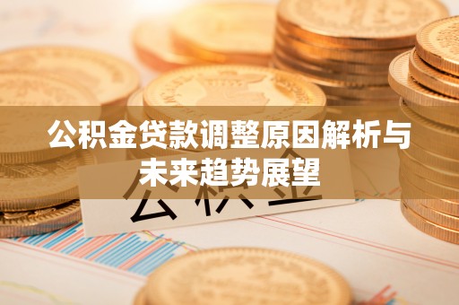 中牟公积金贷款调整原因解析与未来趋势展望