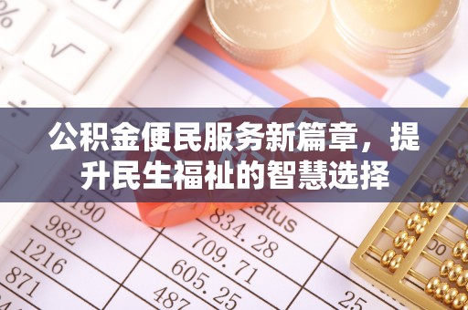 中牟公积金便民服务新篇章，提升民生福祉的智慧选择