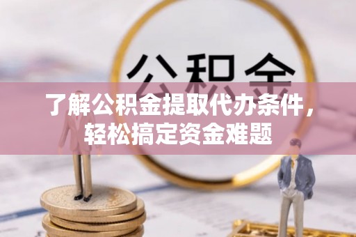 中牟了解公积金提取代办条件，轻松搞定资金难题