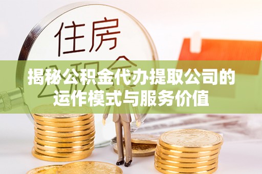 中牟揭秘公积金代办提取公司的运作模式与服务价值