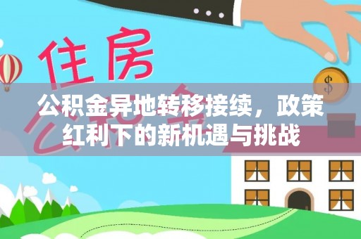 中牟公积金异地转移接续，政策红利下的新机遇与挑战