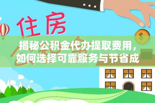 中牟揭秘公积金代办提取费用，如何选择可靠服务与节省成本