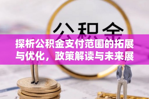 中牟探析公积金支付范围的拓展与优化，政策解读与未来展望
