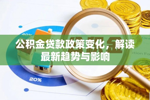 中牟公积金贷款政策变化，解读最新趋势与影响