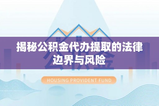中牟揭秘公积金代办提取的法律边界与风险