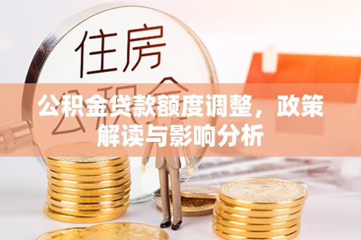 中牟公积金贷款额度调整，政策解读与影响分析