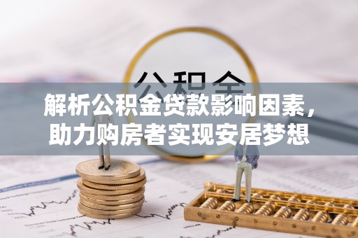 中牟解析公积金贷款影响因素，助力购房者实现安居梦想