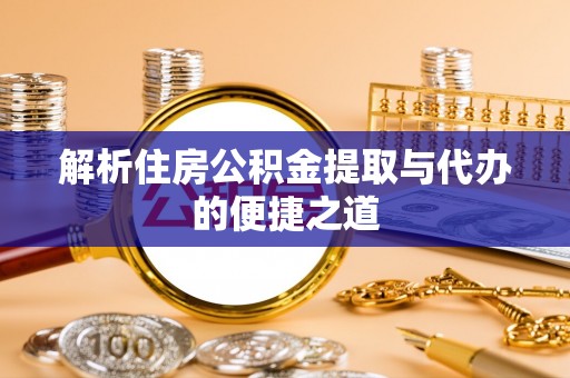 中牟解析住房公积金提取与代办的便捷之道