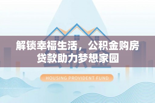 中牟解锁幸福生活，公积金购房贷款助力梦想家园