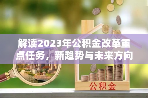 中牟解读2023年公积金改革重点任务，新趋势与未来方向
