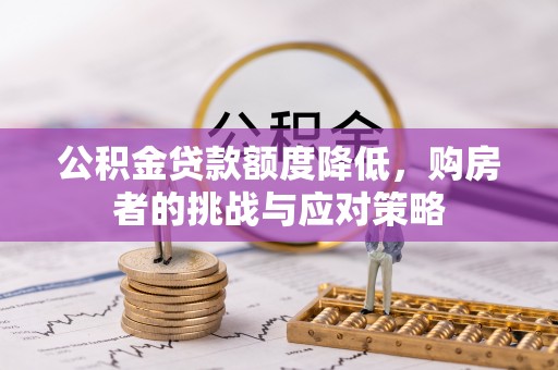 中牟公积金贷款额度降低，购房者的挑战与应对策略