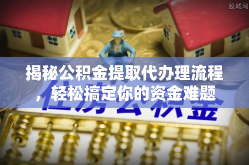中牟揭秘公积金提取代办理流程，轻松搞定你的资金难题