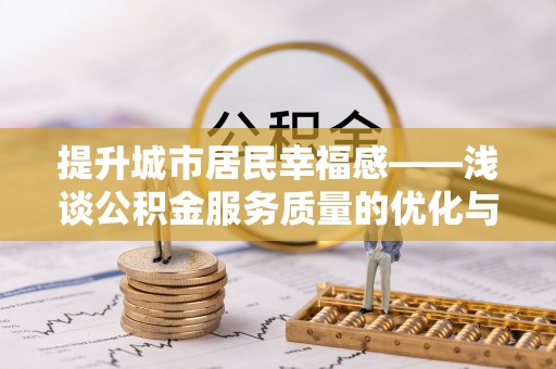 中牟提升城市居民幸福感——浅谈公积金服务质量的优化与未来