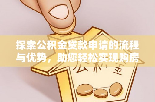中牟探索公积金贷款申请的流程与优势，助您轻松实现购房梦想