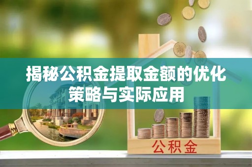 中牟揭秘公积金提取金额的优化策略与实际应用