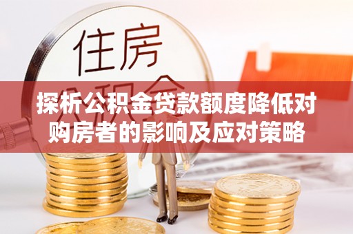 中牟探析公积金贷款额度降低对购房者的影响及应对策略