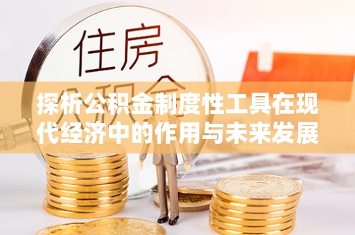 中牟探析公积金制度性工具在现代经济中的作用与未来发展趋势