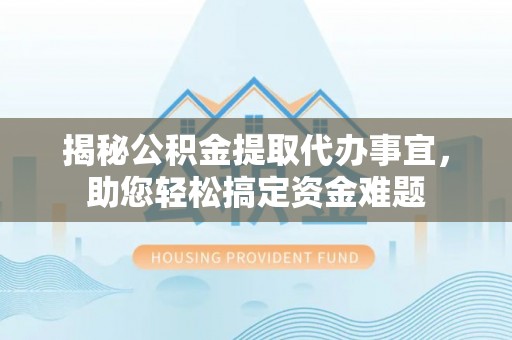 中牟揭秘公积金提取代办事宜，助您轻松搞定资金难题