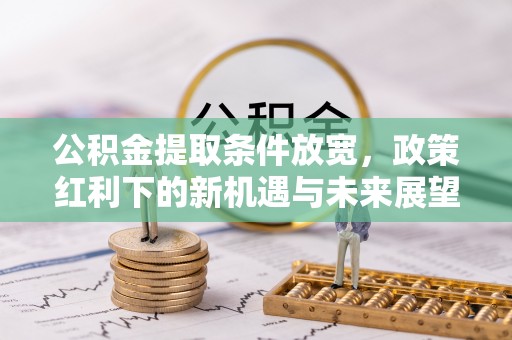 中牟公积金提取条件放宽，政策红利下的新机遇与未来展望