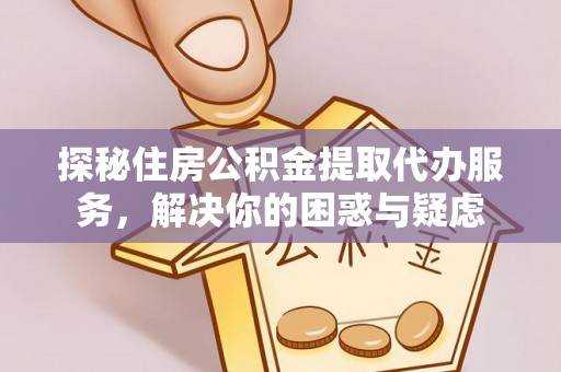 中牟探秘住房公积金提取代办服务，解决你的困惑与疑虑