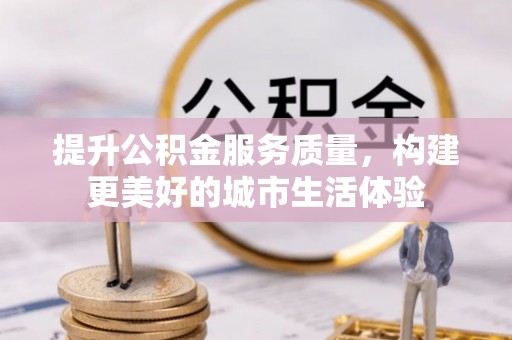 中牟提升公积金服务质量，构建更美好的城市生活体验