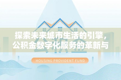 中牟探索未来城市生活的引擎，公积金数字化服务的革新与实践