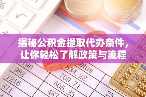 中牟揭秘公积金提取代办条件，让你轻松了解政策与流程
