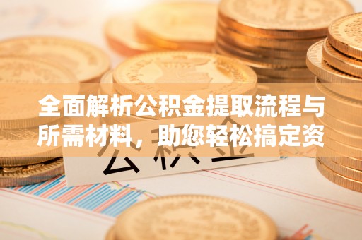 中牟全面解析公积金提取流程与所需材料，助您轻松搞定资金提取