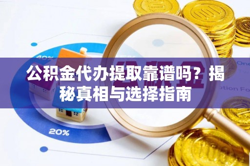 中牟公积金代办提取靠谱吗？揭秘真相与选择指南