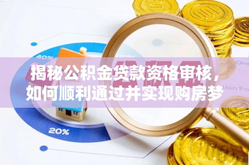 中牟揭秘公积金贷款资格审核，如何顺利通过并实现购房梦想