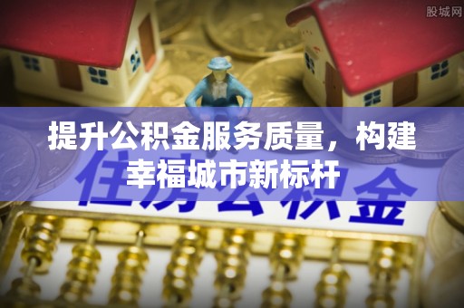 中牟提升公积金服务质量，构建幸福城市新标杆
