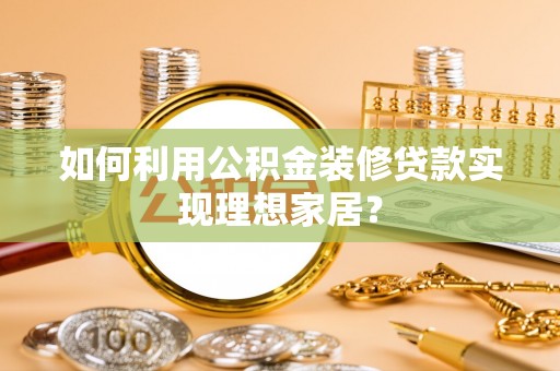 中牟如何利用公积金装修贷款实现理想家居？