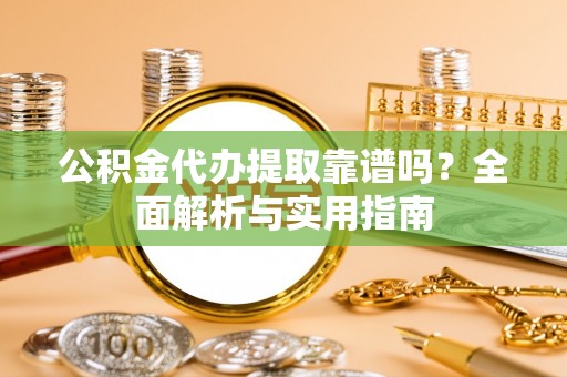 中牟公积金代办提取靠谱吗？全面解析与实用指南